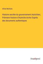Histoire secrète du gouvernement Autrichien; Prèmiere histoire d'Autriche écrite d'après des documents authentiques af Alfred Michiels
