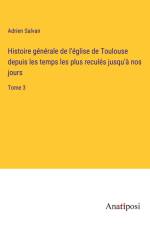 Histoire générale de l'église de Toulouse depuis les temps les plus reculés jusqu'à nos jours af Adrien Salvan