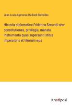 Historia diplomatica Friderica Secundi sive constitutiones, privilegia, manata instrumenta quae supersunt istitus imperatoris et filiorum ejus af Jean-Louis-Alphonse Huillard-Bréholles