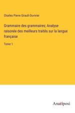 Grammaire des grammaires; Analyse raisonée des meilleurs traités sur la langue française af Charles Pierre Girault-Duvivier