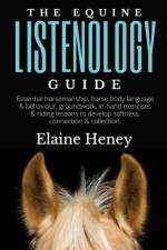 The Equine Listenology Guide - Essential horsemanship, horse body language & behaviour, groundwork, in-hand exercises & riding lessons to develop softness, connection & collection. af Elaine Heney
