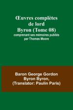 ¿uvres complètes de lord Byron (Tome 08); comprenant ses mémoires publiés par Thomas Moore af Baron George Byron