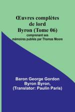 ¿uvres complètes de lord Byron (Tome 06); comprenant ses mémoires publiés par Thomas Moore af Baron George Byron