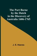 The Part Borne by the Dutch in the Discovery of Australia 1606-1765 af J. E. Heeres