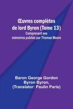 ¿uvres complètes de lord Byron (Tome 13); Comprenant ses mémoires publiés par Thomas Moore af Baron George Byron