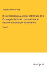 Histoire religieuse, politique et littéraire de la Compagnie de Jésus, composée sur les documents inédidts et authentiques af Jacques Cretineau-Joly