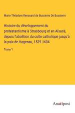 Histoire du développement du protestantisme à Strasbourg et en Alsace, depuis l'abolition du culte catholique jusqu'à la paix de Hagenau, 1529-1604 af Marie-Théodore Renouard de Bussierre de Bussierre