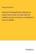 Guide de l'homoeopathiste; Indiquant les moyens de se traiter soi-même dans les maladies les plus communes, en attendant la visite du médecin af Philippe De Molinari