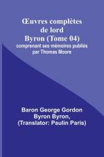 ¿uvres complètes de lord Byron (Tome 04); comprenant ses mémoires publiés par Thomas Moore af Baron George Byron