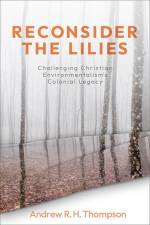 Reconsider the Lilies: Challenging Christian Environmentalism's Colonial Legacy af Andrew R. H. Thompson