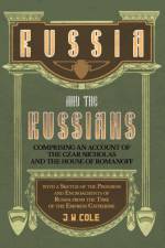 Russia and the Russians - Comprising an Account of the Czar Nicholas and the House of Romanoff with a Sketch of the Progress and Encroachents of Russia from the Time of the Empress Catherine af J. W. Cole