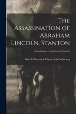 The Assassination of Abraham Lincoln. Stanton; Assassination - Conspiracies: Stanton af Lincoln Financial Foundation Collection