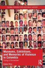 Museums, Exhibitions, and Memories of Violence in Colombia af Jimena Perry