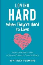 Loving Hard When They're Hard to Love: Essays on Raising Teens in Today's Complex, Chaotic World af Whitney Fleming