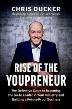 Rise of the Youpreneur: The Definitive Guide to Becoming the Go-To Leader in Your Industry and Building a Future-Proof Business af Chris Ducker