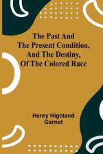 The Past and the Present Condition, and the Destiny, of the Colored Race af Henry Highland Garnet