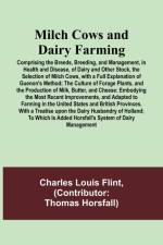 Milch Cows and Dairy Farming; Comprising the Breeds, Breeding, and Management, in Health and Disease, of Dairy and Other Stock, the Selection of Milch Cows, with a Full Explanation of Guenon's Method; The Culture of Forage Plants, and the Production of Mi af Charles Louis Flint