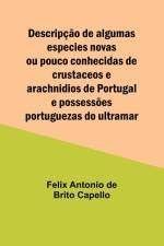 Descripção de algumas especies novas ou pouco conhecidas de crustaceos e arachnidios de Portugal e possessões portuguezas do ultramar af Felix Antonio Capello