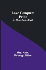 Love Conquers Pride; or, Where Peace Dwelt af Alex. Miller