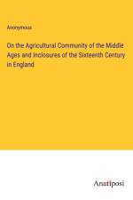On the Agricultural Community of the Middle Ages and Inclosures of the Sixteenth Century in England af Anonymous