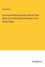 One Hundred Reasons Why General Grant Shoul not be Re-Elected President of the United States af Anonymous