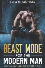 Beast Mode for the Modern Man: How to Grow Inside and Outside the Gym af Level Up Co Press
