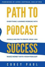 Path To Podcast Success: Everything I Learned Working with Google and PRX to Create, Grow, and Make Money with Your Podcast af Corey Paul