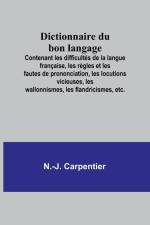 Dictionnaire du bon langage; Contenant les difficultés de la langue française, les règles et les fautes de prononciation, les locutions vicieuses, les wallonnismes, les flandricismes, etc. af N. -J. Carpentier