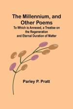 The Millennium, and Other Poems; To Which is Annexed, a Treatise on the Regeneration and Eternal Duration of Matter af Parley P. Pratt