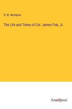 The Life and Times of Col. James Fisk, Jr. af R. W. Mcalpine