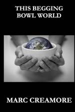 THIS BEGGING BOWL WORLD af Marc Creamore