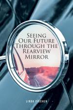 Seeing Our Future Through the Rearview Mirror af Linda Fischer