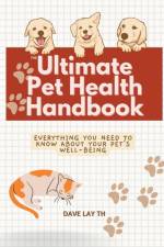 The Ultimate Pet Health Handbook - Everything You Need to Know about Your Pet's Well-Being af Dave Lay Th