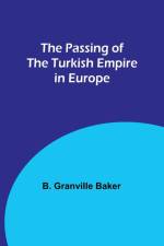 The Passing of the Turkish Empire in Europe af B. Granville Baker