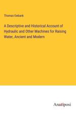 A Descriptive and Historical Account of Hydraulic and Other Machines for Raising Water, Ancient and Modern af Thomas Ewbank