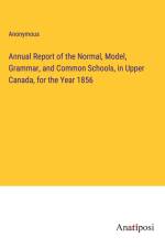 Annual Report of the Normal, Model, Grammar, and Common Schools, in Upper Canada, for the Year 1856 af Anonymous