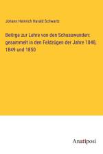 Beitrge zur Lehre von den Schusswunden: gesammelt in den Feldzügen der Jahre 1848, 1849 und 1850 af Johann Heinrich Harald Schwartz