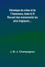 Chronique du crime et de l'innocence, tome 6/8; Recueil des événements les plus tragiques;... af J. -B. -J. Champagnac