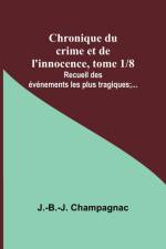 Chronique du crime et de l'innocence, tome 1/8; Recueil des événements les plus tragiques;... af J. -B. -J. Champagnac