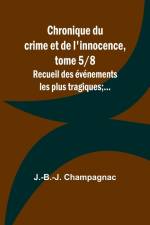 Chronique du crime et de l'innocence, tome 5/8; Recueil des événements les plus tragiques;... af J. -B. -J. Champagnac