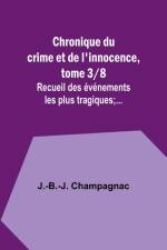 Chronique du crime et de l'innocence, tome 3/8; Recueil des événements les plus tragiques;... af J. -B. -J. Champagnac