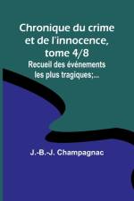 Chronique du crime et de l'innocence, tome 4/8; Recueil des événements les plus tragiques;... af J. -B. -J. Champagnac
