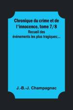 Chronique du crime et de l'innocence, tome 7/8; Recueil des événements les plus tragiques;... af J. -B. -J. Champagnac