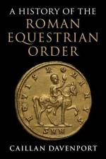 A History of the Roman Equestrian Order af Caillan Davenport