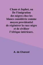 Cham et Japhet, ou De l'émigration des nègres chez les blancs considérée comme moyen providentiel de régénérer la race nègre et de civiliser l'Afrique intérieure. af A. de Chancel
