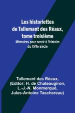 Les historiettes de Tallemant des Réaux, tome troisième; Mémoires pour servir à l'histoire du XVIIe siècle af Tallemant Des Réaux