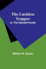 The luckless trapper; or, The haunted hunter af William Eyster