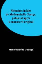 Mémoires inédits de Mademoiselle George, publiés d'après le manuscrit original af Mademoiselle George