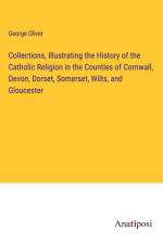 Collections, Illustrating the History of the Catholic Religion in the Counties of Cornwall, Devon, Dorset, Somerset, Wilts, and Gloucester af George Oliver