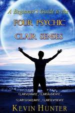 A Beginner's Guide to the Four Psychic Clair Senses: Clairvoyance, Clairaudience, Claircognizance, Clairsentience af Kevin Hunter
